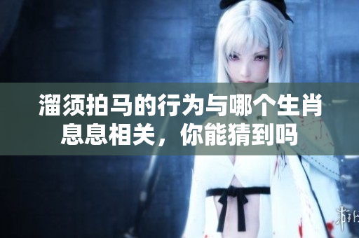 溜须拍马的行为与哪个生肖息息相关，你能猜到吗