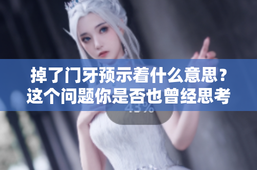 掉了门牙预示着什么意思？这个问题你是否也曾经思考过呢