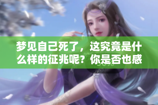 梦见自己死了，这究竟是什么样的征兆呢？你是否也感到好奇？