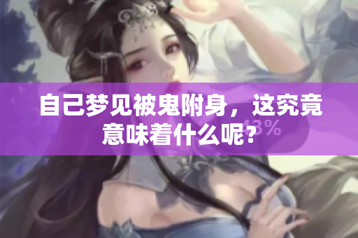 自己梦见被鬼附身，这究竟意味着什么呢？