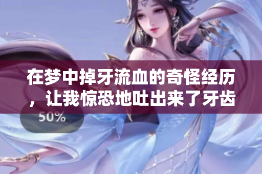 在梦中掉牙流血的奇怪经历，让我惊恐地吐出来了牙齿
