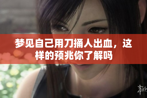 梦见自己用刀捅人出血，这样的预兆你了解吗