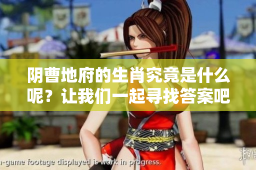 阴曹地府的生肖究竟是什么呢？让我们一起寻找答案吧！