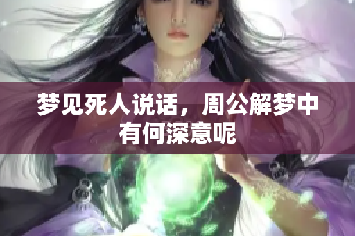 梦见死人说话，周公解梦中有何深意呢