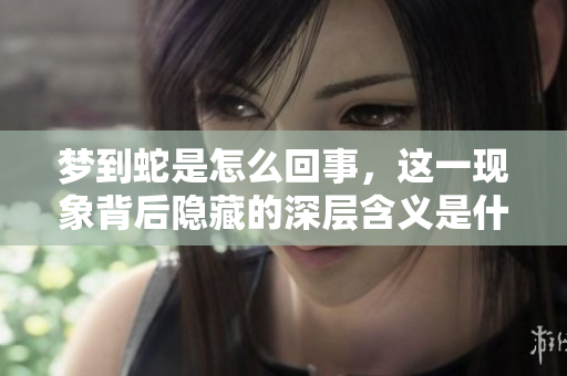 梦到蛇是怎么回事，这一现象背后隐藏的深层含义是什么呢