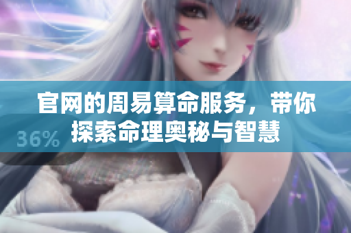 官网的周易算命服务，带你探索命理奥秘与智慧