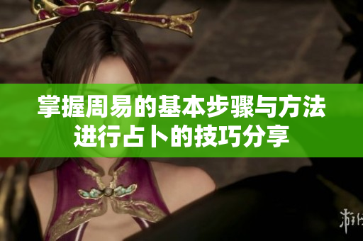 掌握周易的基本步骤与方法进行占卜的技巧分享