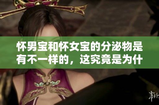 怀男宝和怀女宝的分泌物是有不一样的，这究竟是为什么呢