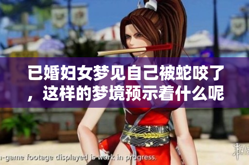 已婚妇女梦见自己被蛇咬了，这样的梦境预示着什么呢