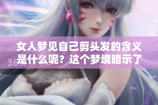 女人梦见自己剪头发的含义是什么呢？这个梦境暗示了什么呢？
