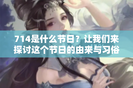 714是什么节日？让我们来探讨这个节日的由来与习俗。