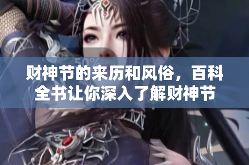 财神节的来历和风俗，百科全书让你深入了解财神节