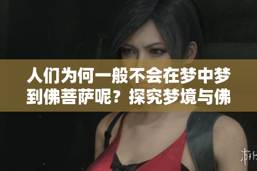 人们为何一般不会在梦中梦到佛菩萨呢？探究梦境与佛教信仰的关系