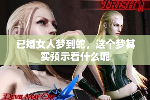 已婚女人梦到蛇，这个梦其实预示着什么呢