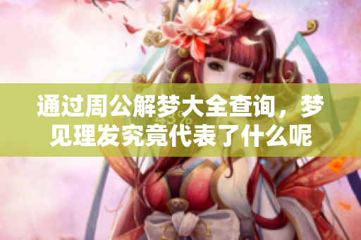 通过周公解梦大全查询，梦见理发究竟代表了什么呢
