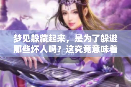 梦见躲藏起来，是为了躲避那些坏人吗？这究竟意味着什么呢？