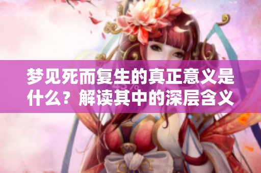 梦见死而复生的真正意义是什么？解读其中的深层含义和象征。