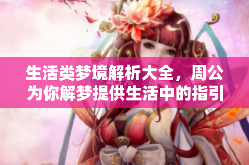 生活类梦境解析大全，周公为你解梦提供生活中的指引与答案