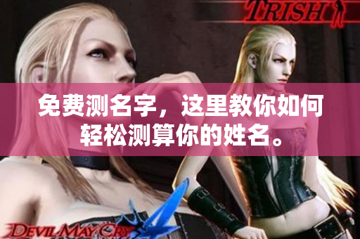 免费测名字，这里教你如何轻松测算你的姓名。