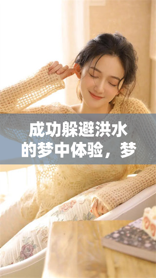 成功躲避洪水的梦中体验，梦到发洪水情境让我深感震撼
