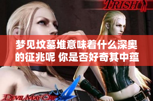 梦见坟墓堆意味着什么深奥的征兆呢 你是否好奇其中蕴含的意义与启示