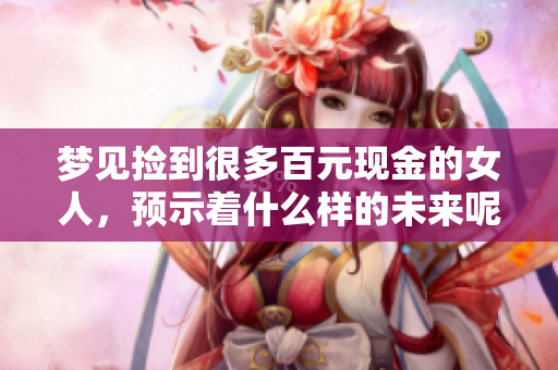 梦见捡到很多百元现金的女人，预示着什么样的未来呢