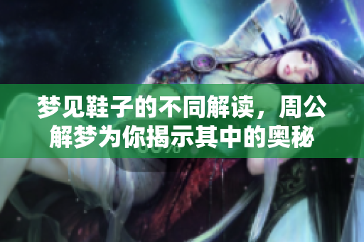 梦见鞋子的不同解读，周公解梦为你揭示其中的奥秘