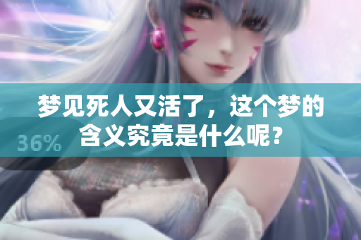 梦见死人又活了，这个梦的含义究竟是什么呢？