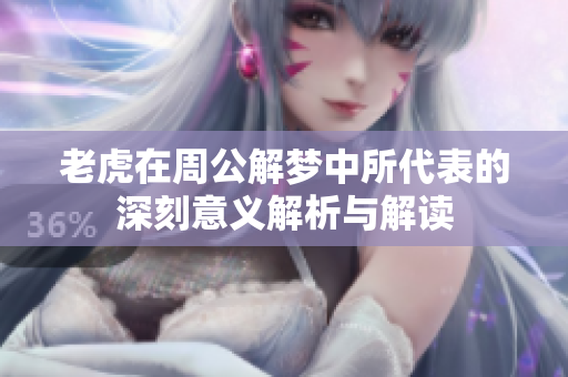 老虎在周公解梦中所代表的深刻意义解析与解读