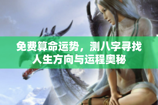 免费算命运势，测八字寻找人生方向与运程奥秘