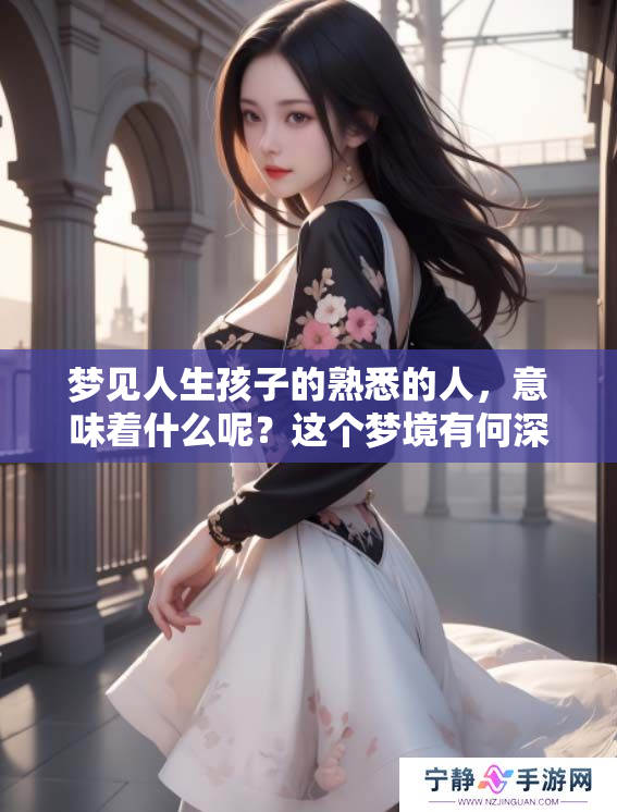 梦见人生孩子的熟悉的人，意味着什么呢？这个梦境有何深意呢？