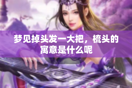 梦见掉头发一大把，梳头的寓意是什么呢