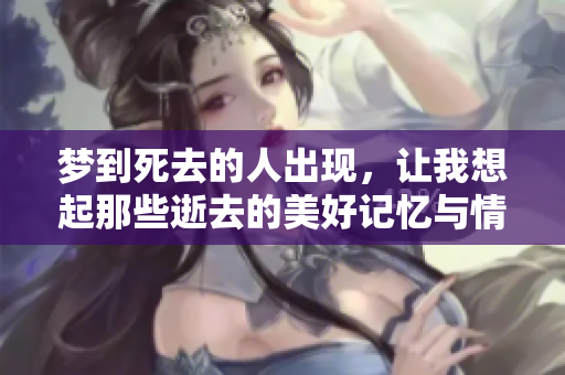 梦到死去的人出现，让我想起那些逝去的美好记忆与情感