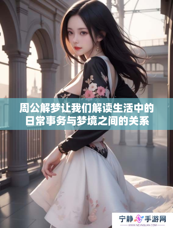 周公解梦让我们解读生活中的日常事务与梦境之间的关系