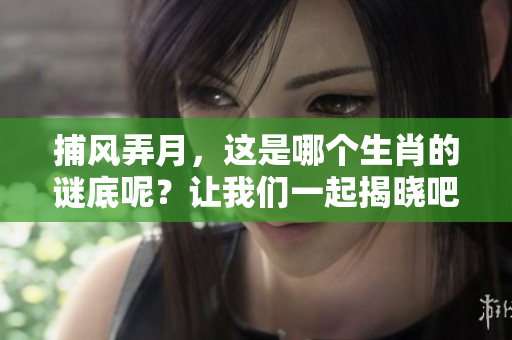 捕风弄月，这是哪个生肖的谜底呢？让我们一起揭晓吧！