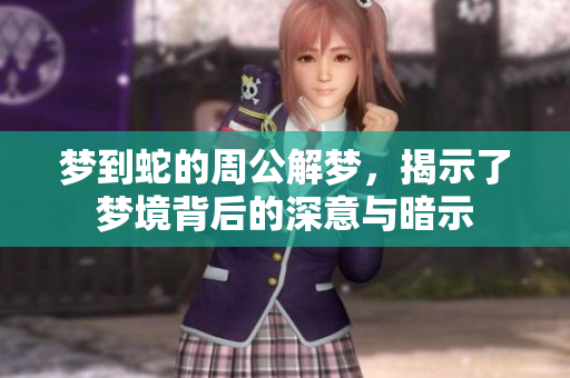 梦到蛇的周公解梦，揭示了梦境背后的深意与暗示