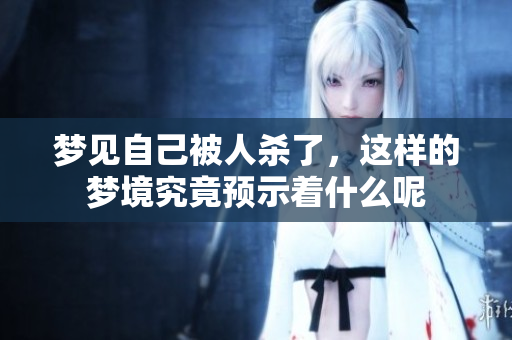 梦见自己被人杀了，这样的梦境究竟预示着什么呢