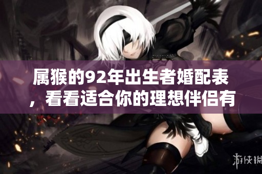 属猴的92年出生者婚配表，看看适合你的理想伴侣有哪些！