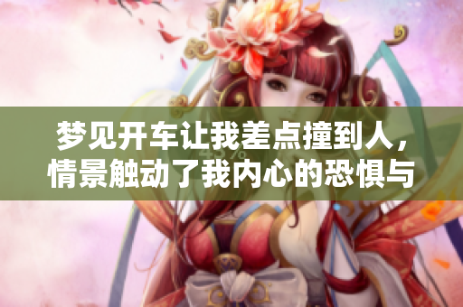 梦见开车让我差点撞到人，情景触动了我内心的恐惧与警觉