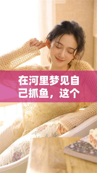 在河里梦见自己抓鱼，这个梦境意味着什么深意呢？
