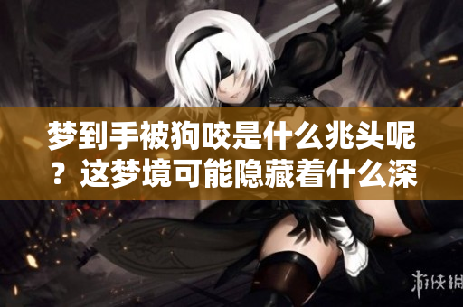 梦到手被狗咬是什么兆头呢？这梦境可能隐藏着什么深意呢