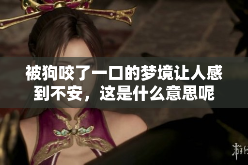 被狗咬了一口的梦境让人感到不安，这是什么意思呢