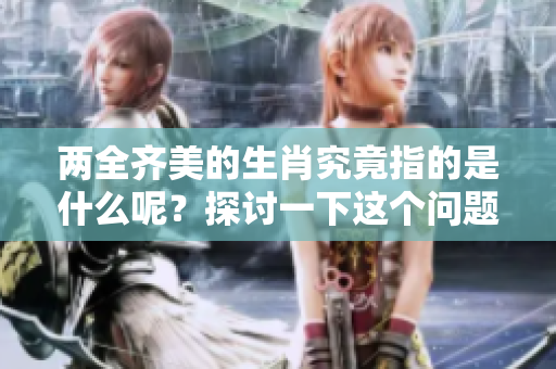 两全齐美的生肖究竟指的是什么呢？探讨一下这个问题的答案吧。