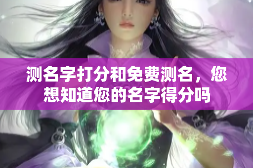 测名字打分和免费测名，您想知道您的名字得分吗