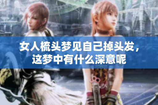 女人梳头梦见自己掉头发，这梦中有什么深意呢