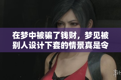 在梦中被骗了钱财，梦见被别人设计下套的情景真是令人心痛