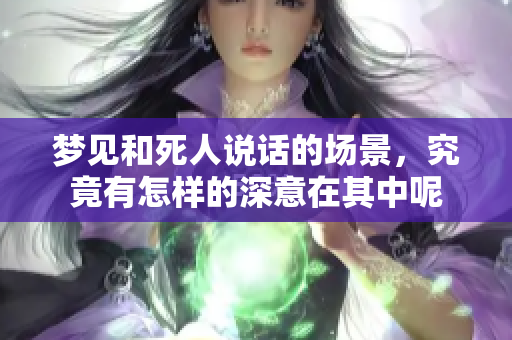 梦见和死人说话的场景，究竟有怎样的深意在其中呢
