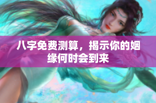 八字免费测算，揭示你的姻缘何时会到来