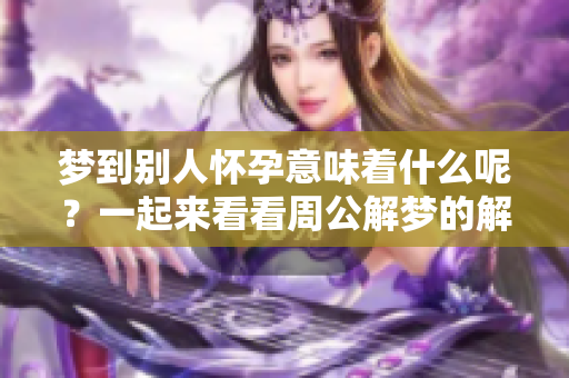 梦到别人怀孕意味着什么呢？一起来看看周公解梦的解析吧