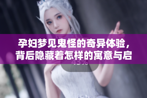 孕妇梦见鬼怪的奇异体验，背后隐藏着怎样的寓意与启示呢